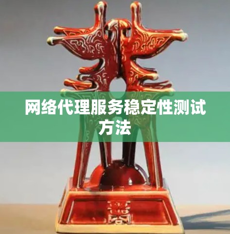 网络代理服务稳定性测试方法