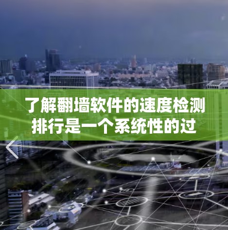 了解翻墙软件的速度检测排行是一个系统性的过程，涉及多个步骤和因素。以下是对该过程的详细分析和总结