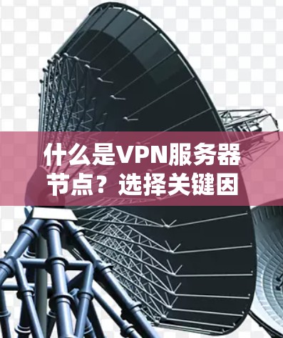 什么是VPN服务器节点？选择关键因素，构建安全可靠的网络