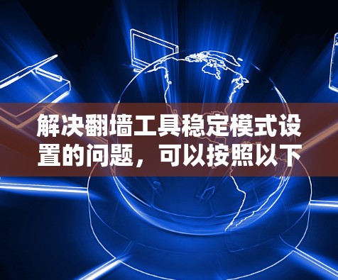 解决翻墙工具稳定模式设置的问题，可以按照以下步骤进行