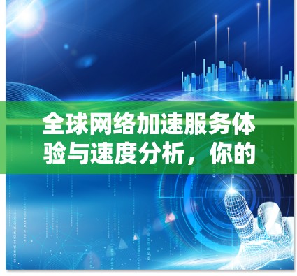 <strong>全球网络</strong>加速服务体验与速度分析，你的数据网络新选择