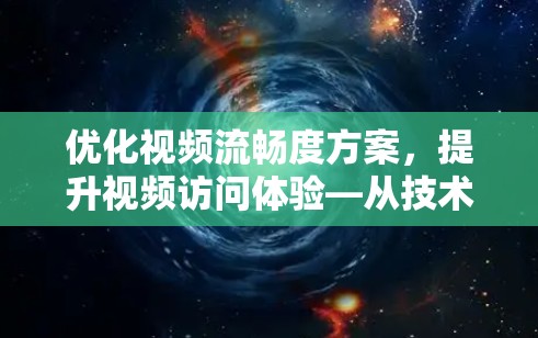 优化视频流畅度方案，提升视频访问体验—从技术到用户优化的多维度策略