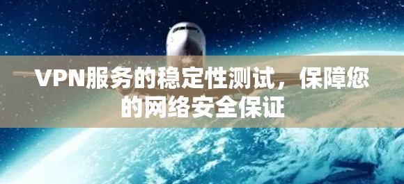 VPN服务的稳定性测试，保障您的网络安全保证