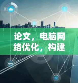 论文，电脑网络优化，构建高效便捷的安全网络