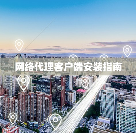 网络代理客户端安装指南 网络代理客户端安装指南
