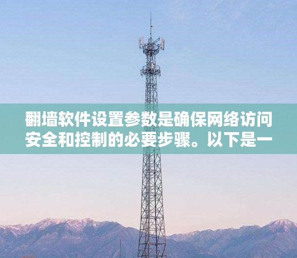 翻墙软件设置参数是确保网络访问安全和控制的必要步骤。以下是一步步的设置方法 翻墙软件设置参数是确保网络访问安全和控制的必要步骤。以下是一步步的设置方法