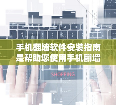 手机翻墙软件安装指南是帮助您使用手机翻墙功能的步骤。以下是详细的安装指南