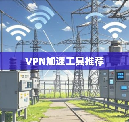 VPN加速工具推荐 VPN加速工具推荐