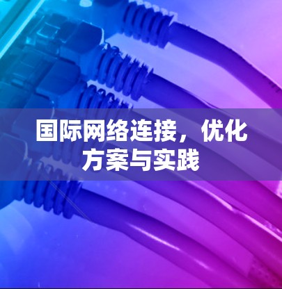 国际网络连接，优化方案与实践