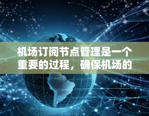 机场订阅节点管理是一个重要的过程，确保机场的高效运行和设备的正常维护。以下是一些机场订阅节点的管理技巧和常用方法
