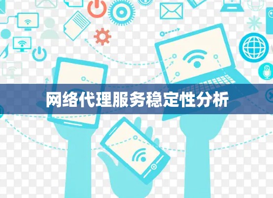 网络代理服务稳定性分析 网络代理服务稳定性分析