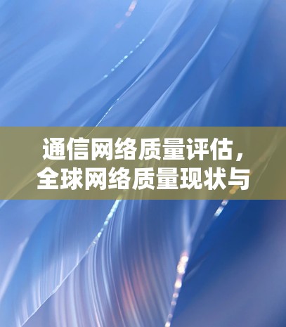 通信网络质量评估，<strong>全球网络</strong>质量现状与未来展望