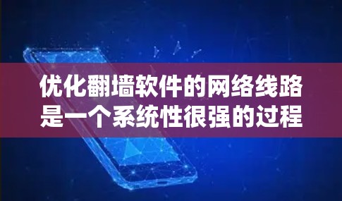 优化翻墙软件的网络线路是一个系统性很强的过程，需要综合考虑多个因素。以下是一个有条理的优化教程指南