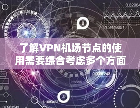 了解VPN机场节点的使用需要综合考虑多个方面，以确保数据的安全和机场环境的安全。以下是一个结构化的总结，帮助您更好地理解和操作