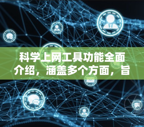 <strong>科学上网工具</strong>功能全面介绍，涵盖多个方面，旨在提升用户的信息获取和处理效率。以下是详细的介绍