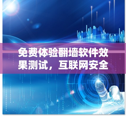 免费体验翻墙软件效果测试，互联网安全的探索与反思