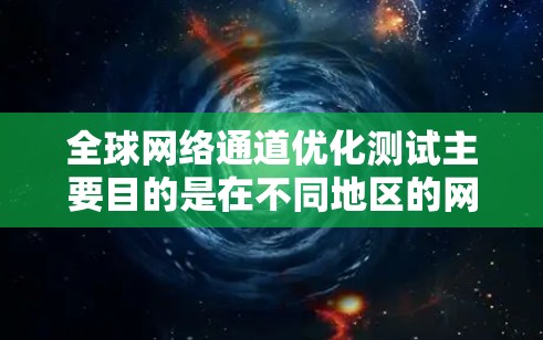<strong>全球网络</strong>通道优化测试主要目的是在不同地区的网络设备之间进行测试，以找到最优化的连接方式，从而提升网络的整体性能和用户体验。以下是关于<strong>全球网络</strong>通道优化测试的详细说明