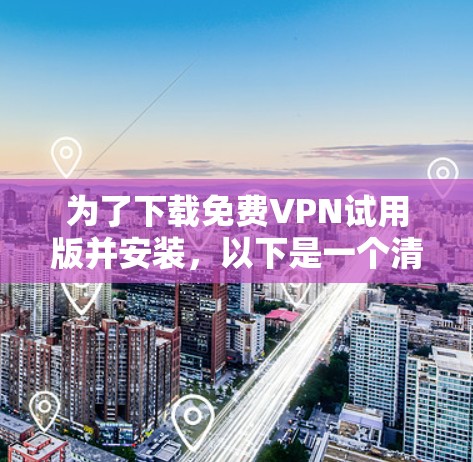为了下载免费VPN试用版并安装，以下是一个清晰的步骤指南