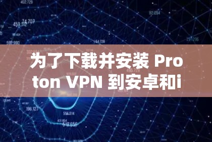 为了下载并安装 Proton VPN 到安卓和iOS电脑端，按照以下步骤操作
