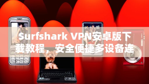 Surfshark VPN安卓版下载教程，安全便捷多设备连接指南