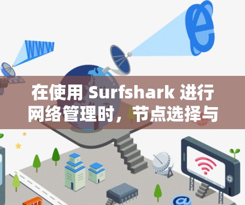 在使用 Surfshark 进行网络管理时，节点选择与线路优化是常见的需求。以下是一个详细的步骤指南，帮助您完成节点选择与线路优化
