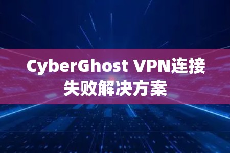 CyberGhost VPN连接失败解决方案