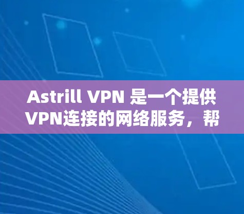 Astrill VPN 是一个提供VPN连接的网络服务，帮助用户在线访问需要VPN的网站。以下是使用Astrill VPN的步骤，包括账号设置与连接的详细指南