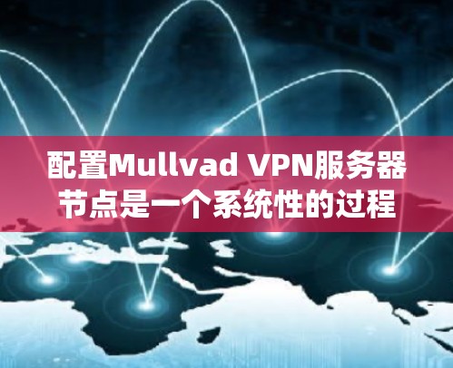 配置Mullvad VPN服务器节点是一个系统性的过程，需要仔细规划以确保VPN服务的稳定和安全。以下是一个详细的步骤指南，帮助您顺利配置Mullvad VPN