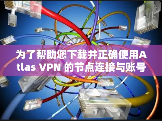为了帮助您下载并正确使用Atlas VPN 的节点连接与账号注册教程,以下是一步步的指南 为了帮助您下载并正确使用Atlas VPN 的节点连接与账号注册教程,以下是一步步的指南