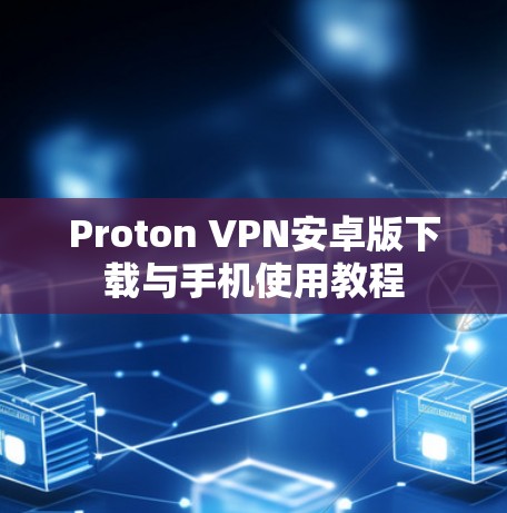 Proton VPN安卓版下载与手机使用教程