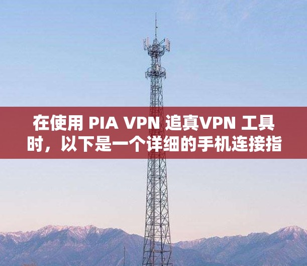 在使用 PIA VPN 追真VPN 工具时,以下是一个详细的手机连接指南,帮助您顺利完成连接和使用 在使用 PIA VPN 追真VPN 工具时,以下是一个详细的手机连接指南,帮助您顺利完成连接和使用