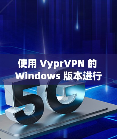 使用 VyprVPN 的 Windows 版本进行配置和使用，可以按照以下步骤进行