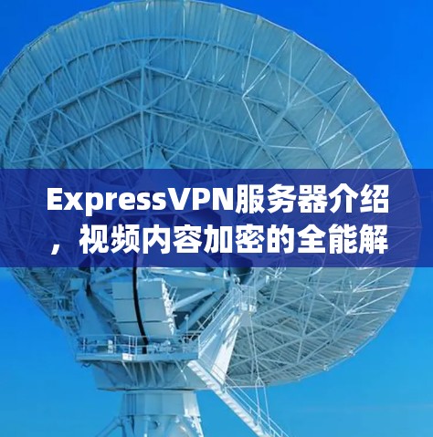 ExpressVPN服务器介绍，视频内容加密的全能解决方案