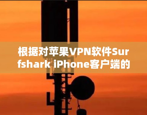 根据对苹果<strong>VPN软件</strong>Surfshark iPhone客户端的综合评价，该软件以其全面的功能和良好的用户体验而备受好评，尤其适合苹果用户。以下是对该软件的主要评价