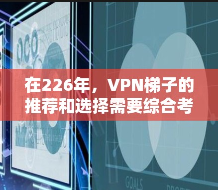 在226年，VPN梯子的推荐和选择需要综合考虑用户的具体需求、隐私保护、安全性能、流畅度以及预算等因素。以下是一个基于226年趋势和用户需求的推荐列表，涵盖了主要的VPN平台和推荐类型