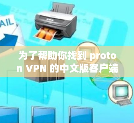为了帮助你找到 proton VPN 的中文版客户端下载入口，以下是详细的步骤指南