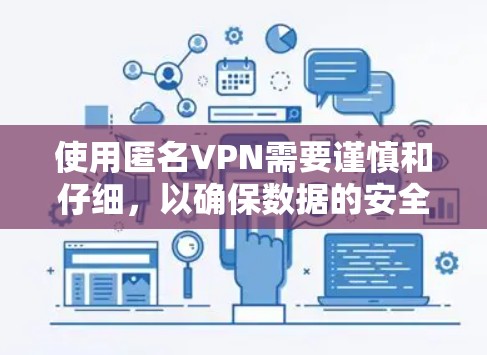 使用匿名VPN需要谨慎和仔细，以确保数据的安全和隐私保护。以下是一个详细的指南，帮助你更好地使用匿名VPN
