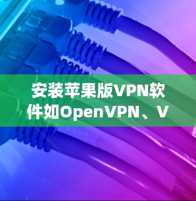 安装苹果版VPN软件如OpenVPN、VNet等的步骤如下