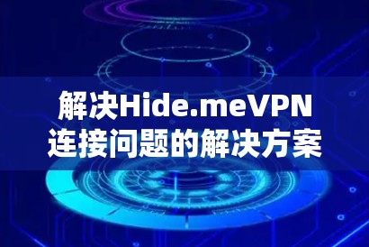 解决Hide.meVPN连接问题的解决方案通常包括以下步骤 解决Hide.meVPN连接问题的解决方案通常包括以下步骤