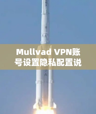 Mullvad VPN账号设置隐私配置说明 Mullvad VPN账号设置隐私配置说明