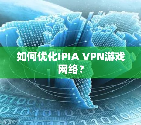 如何优化IPIA VPN游戏网络？
