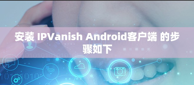 安装 IPVanish Android客户端 的步骤如下