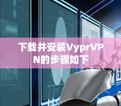 下载并安装VyprVPN的步骤如下