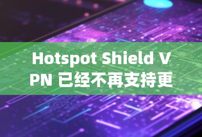 Hotspot Shield VPN 已经不再支持更新，建议您尝试其他 VPN 工具。以下是几个替代的 VPN 应用程序推荐