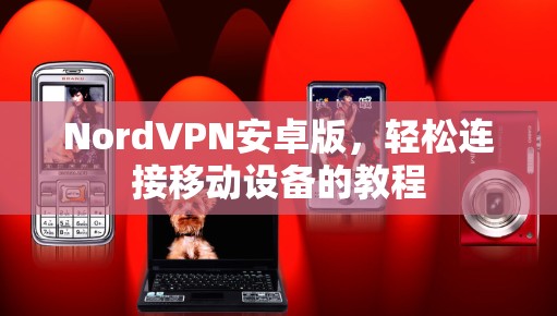 NordVPN安卓版，轻松连接移动设备的教程