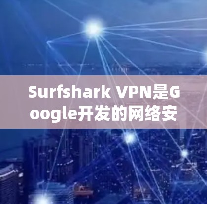 Surfshark VPN是Google开发的网络安全服务，其服务器分布在多个地点，覆盖了中国、美国和其他国家。以下是详细的了解
