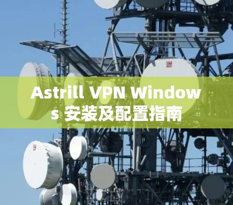 Astrill VPN Windows 安装及配置指南