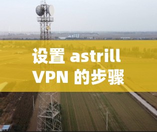 设置 astrill VPN 的步骤如下 设置 astrill VPN 的步骤如下