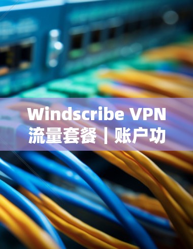 Windscribe VPN流量套餐｜账户功能介绍