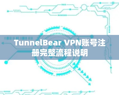 TunnelBear VPN账号注册完整流程说明 TunnelBear VPN账号注册完整流程说明